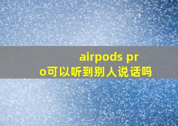 airpods pro可以听到别人说话吗